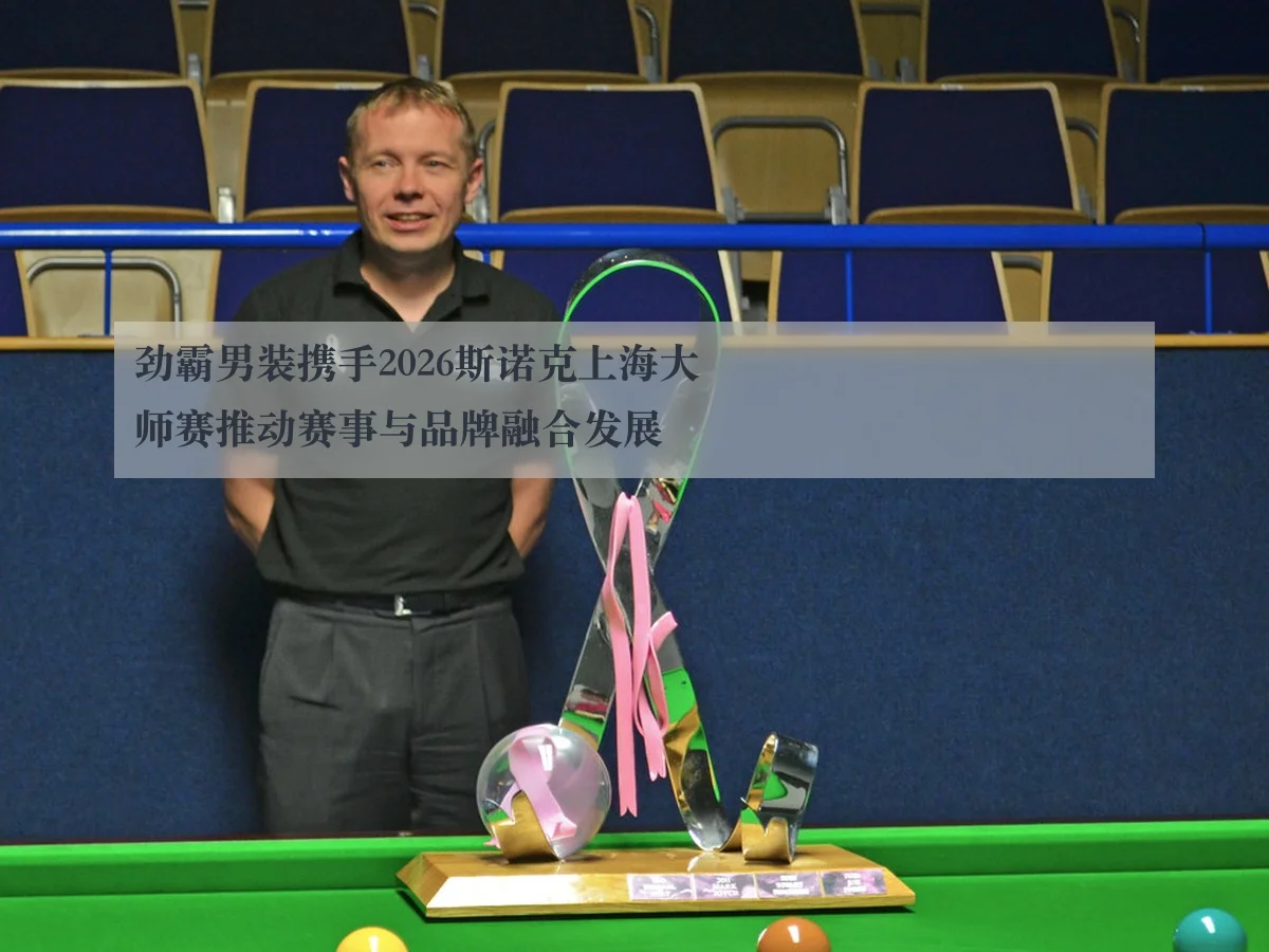 劲霸男装携手2026斯诺克上海大师赛推动赛事与品牌融合发展