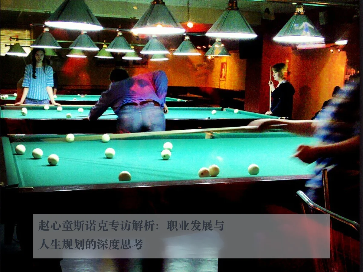 赵心童斯诺克专访解析:职业发展与人生规划的深度思考